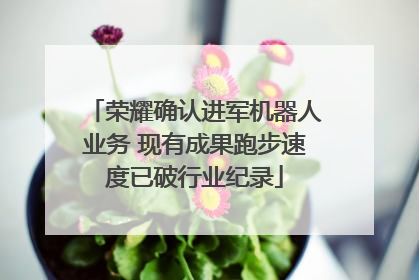 荣耀确认进军机器人业务 现有成果跑步速度已破行业纪录