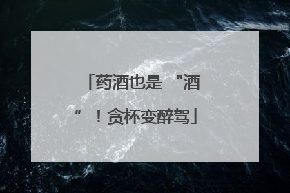 药酒也是 “酒”！贪杯变醉驾