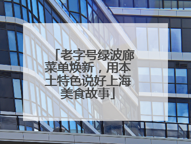 老字号绿波廊菜单焕新，用本土特色说好上海美食故事