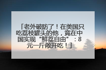 老外破防了！在美国只吃荔枝罐头的他，竟在中国实现“鲜荔自由”：8元一斤敞开吃！
