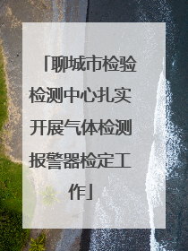聊城市检验检测中心扎实开展气体检测报警器检定工作