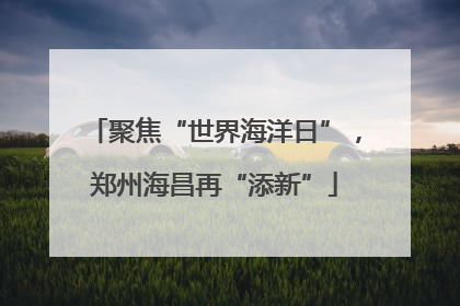 聚焦“世界海洋日”，郑州海昌再“添新”