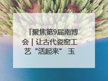 聚焦第9届南博会｜让古代瓷窑工艺“活起来” 玉溪传承瓷窑工艺将出展南博会