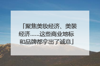 聚焦美妆经济、美装经济……这些商业地标和品牌都拿出了诚意