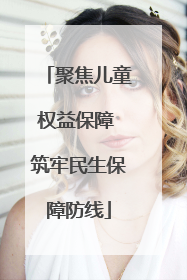 聚焦儿童权益保障 筑牢民生保障防线