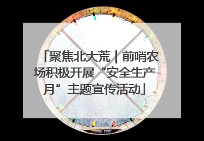 聚焦北大荒｜前哨农场积极开展“安全生产月”主题宣传活动