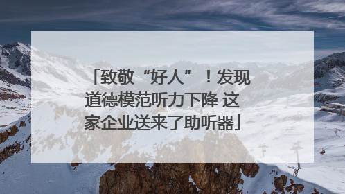 致敬“好人”！发现道德模范听力下降 这家企业送来了助听器