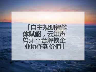 自主规划智能体赋能，云知声兽牙平台解锁企业协作新价值