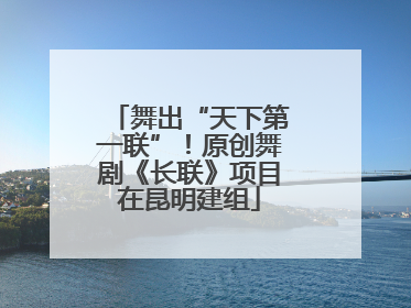 舞出“天下第一联”！原创舞剧《长联》项目在昆明建组