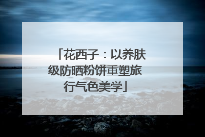 花西子：以养肤级防晒粉饼重塑旅行气色美学