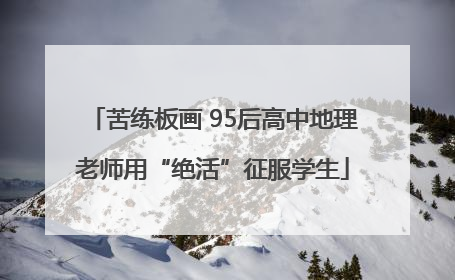 苦练板画 95后高中地理老师用“绝活”征服学生