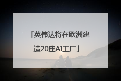 英伟达将在欧洲建造20座AI工厂