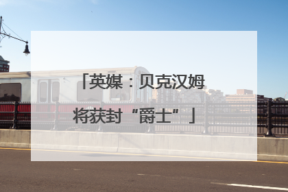 英媒：贝克汉姆将获封“爵士”
