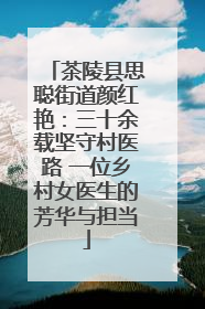 茶陵县思聪街道颜红艳：三十余载坚守村医路 一位乡村女医生的芳华与担当
