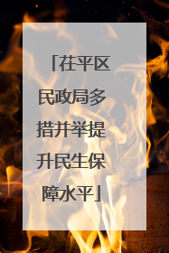 茌平区民政局多措并举提升民生保障水平