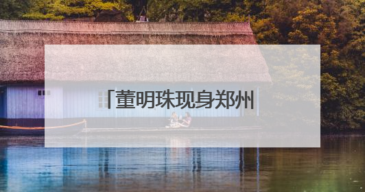 董明珠现身郑州 为了啥？干了啥？
