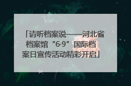 请听档案说——河北省档案馆“6·9”国际档案日宣传活动精彩开启