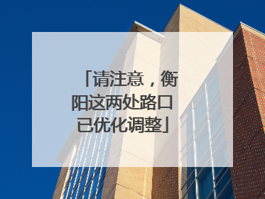 请注意，衡阳这两处路口已优化调整