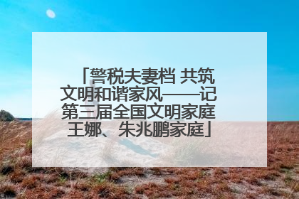 警税夫妻档 共筑文明和谐家风——记第三届全国文明家庭王娜、朱兆鹏家庭