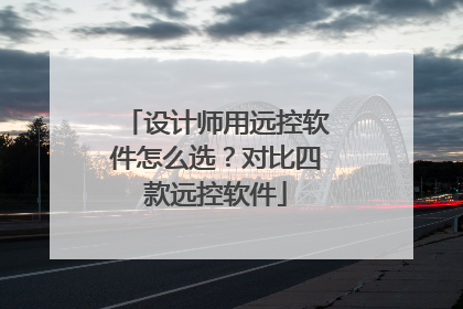 设计师用远控软件怎么选？对比四款远控软件