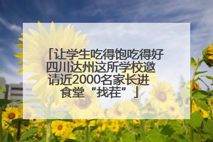 让学生吃得饱吃得好 四川达州这所学校邀请近2000名家长进食堂“找茬”