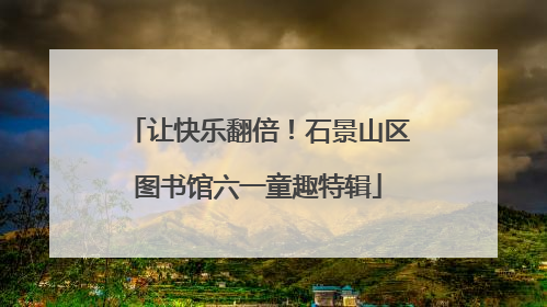让快乐翻倍！石景山区图书馆六一童趣特辑