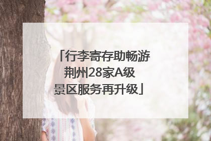 行李寄存助畅游 荆州28家A级景区服务再升级