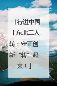 行进中国丨东北二人转：守正创新“转”起来！