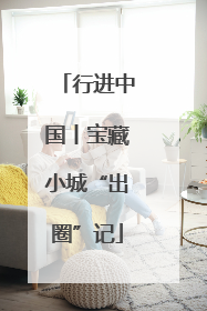 行进中国丨宝藏小城“出圈”记