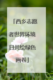 西乡志愿者世界环境日共绘绿色画卷