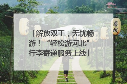 解放双手，无忧畅游！“轻松游河北”行李寄递服务上线