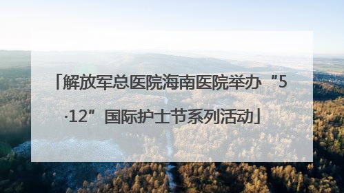 解放军总医院海南医院举办“5·12”国际护士节系列活动