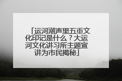 运河潮声里五重文化印记是什么？大运河文化讲习所主题宣讲为市民揭秘