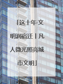 这十年·文明润宿迁丨凡人微光照亮城市文明