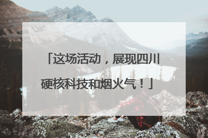 这场活动，展现四川硬核科技和烟火气！
