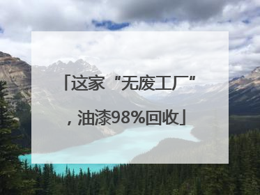 这家“无废工厂”，油漆98%回收