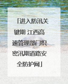 进入防汛关键期 江西高速管理部门织密汛期道路安全防护网