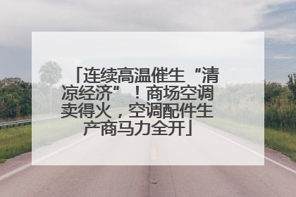 连续高温催生“清凉经济”！商场空调卖得火，空调配件生产商马力全开