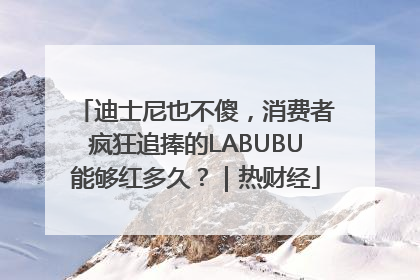 迪士尼也不傻，消费者疯狂追捧的LABUBU能够红多久？｜热财经