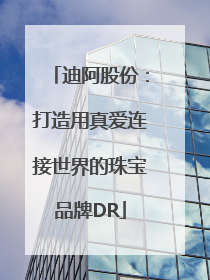 迪阿股份：打造用真爱连接世界的珠宝品牌DR