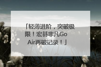 轻薄进阶，突破极限！宏碁非凡Go Air再破记录！