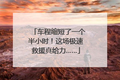 车程缩短了一个半小时！这场极速救援真给力……