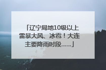 辽宁局地10级以上雷暴大风、冰雹！大连主要降雨时段……
