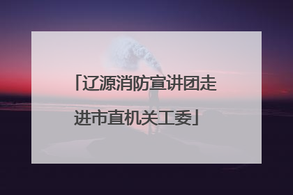 辽源消防宣讲团走进市直机关工委