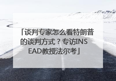 谈判专家怎么看特朗普的谈判方式？专访INSEAD教授法尔考