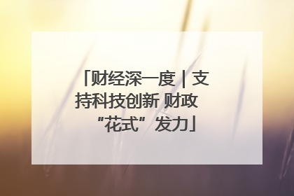财经深一度｜支持科技创新 财政“花式”发力