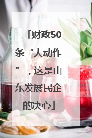 财政50条“大动作”，这是山东发展民企的决心