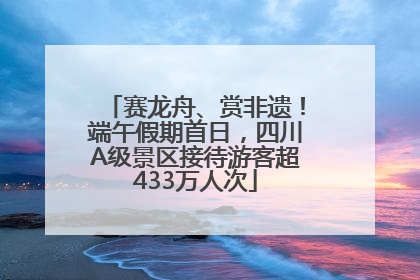 赛龙舟、赏非遗！端午假期首日，四川A级景区接待游客超433万人次