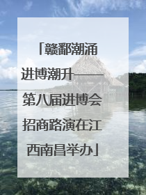 赣鄱潮涌 进博潮升——第八届进博会招商路演在江西南昌举办