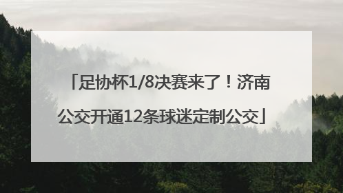 足协杯1/8决赛来了！济南公交开通12条球迷定制公交